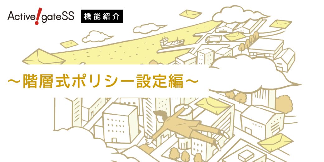 【Active! gate SS機能紹介】～階層式ポリシー設定編～