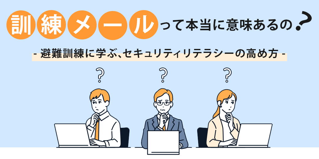 訓練メールって本当に意味あるの？  - 避難訓練に学ぶ、セキュリティリテラシーの高め方 -