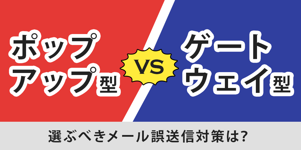 「ポップアップ型」vs「ゲートウェイ型」選ぶべきメール誤送信対策は？