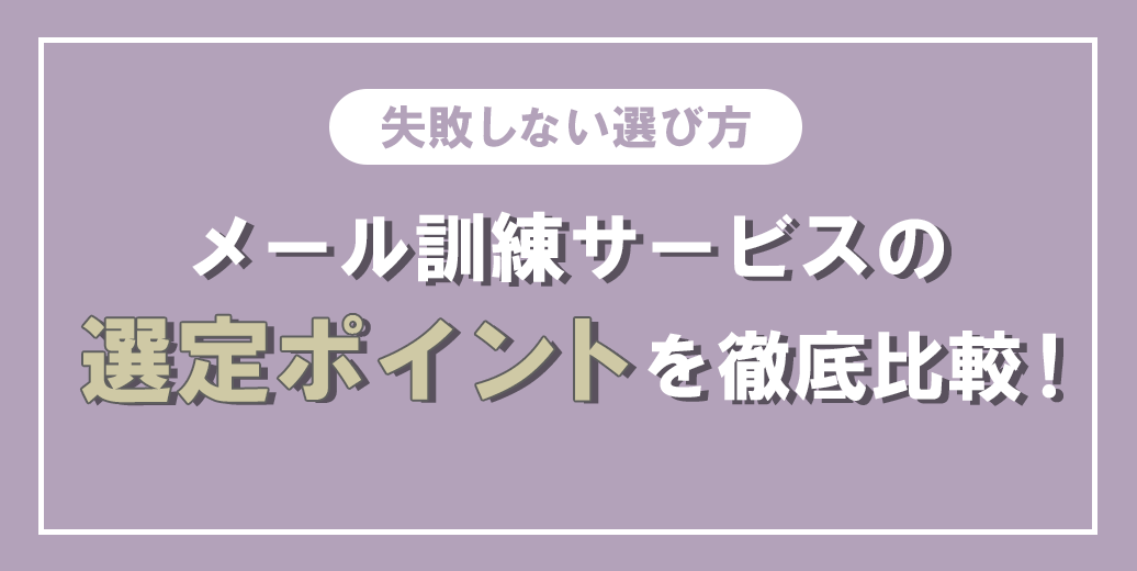 メール訓練サービスの選定ポイントを徹底比較！失敗しない選び方