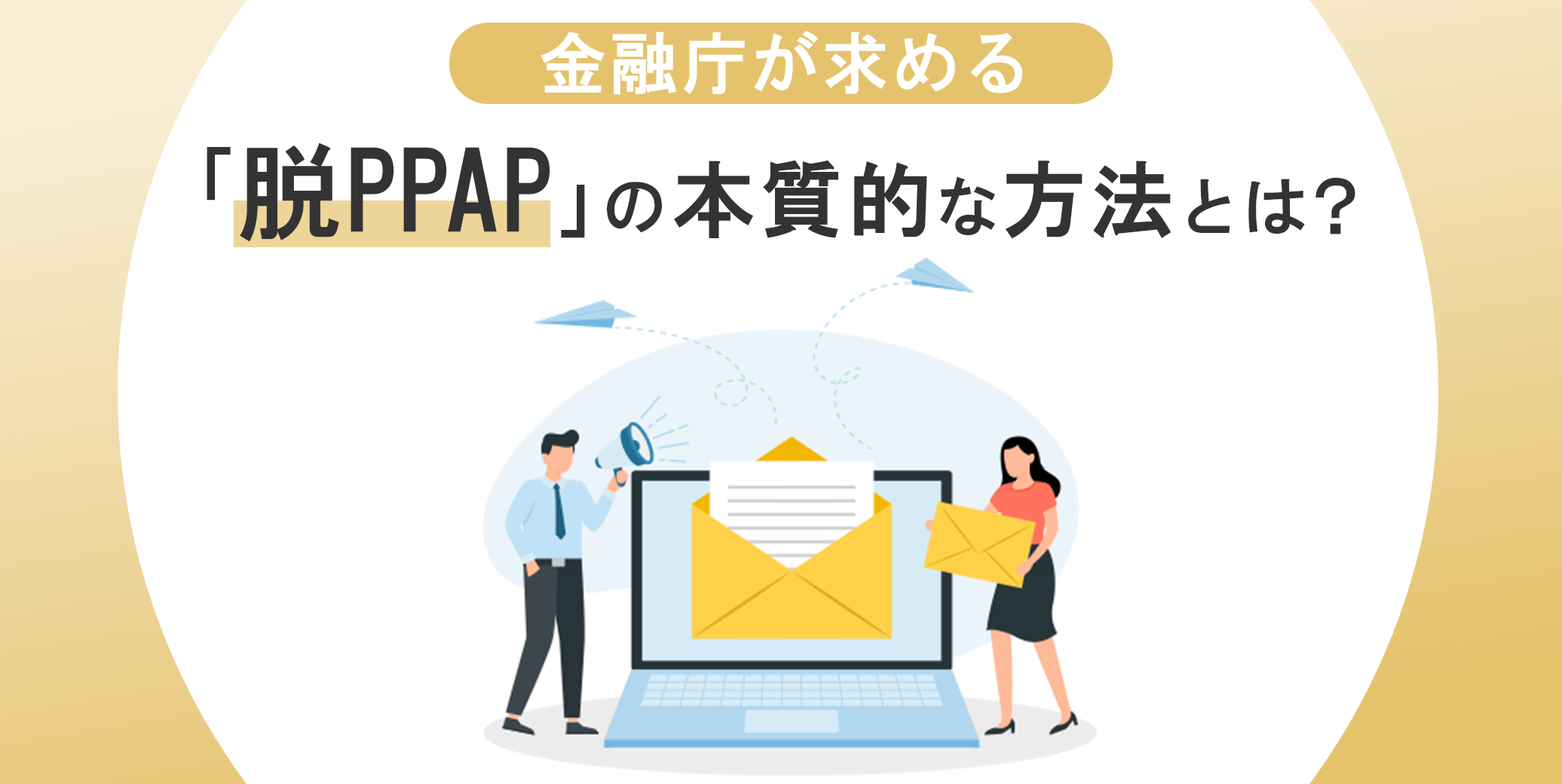金融庁が求める「脱PPAP」の本質的な方法とは？
