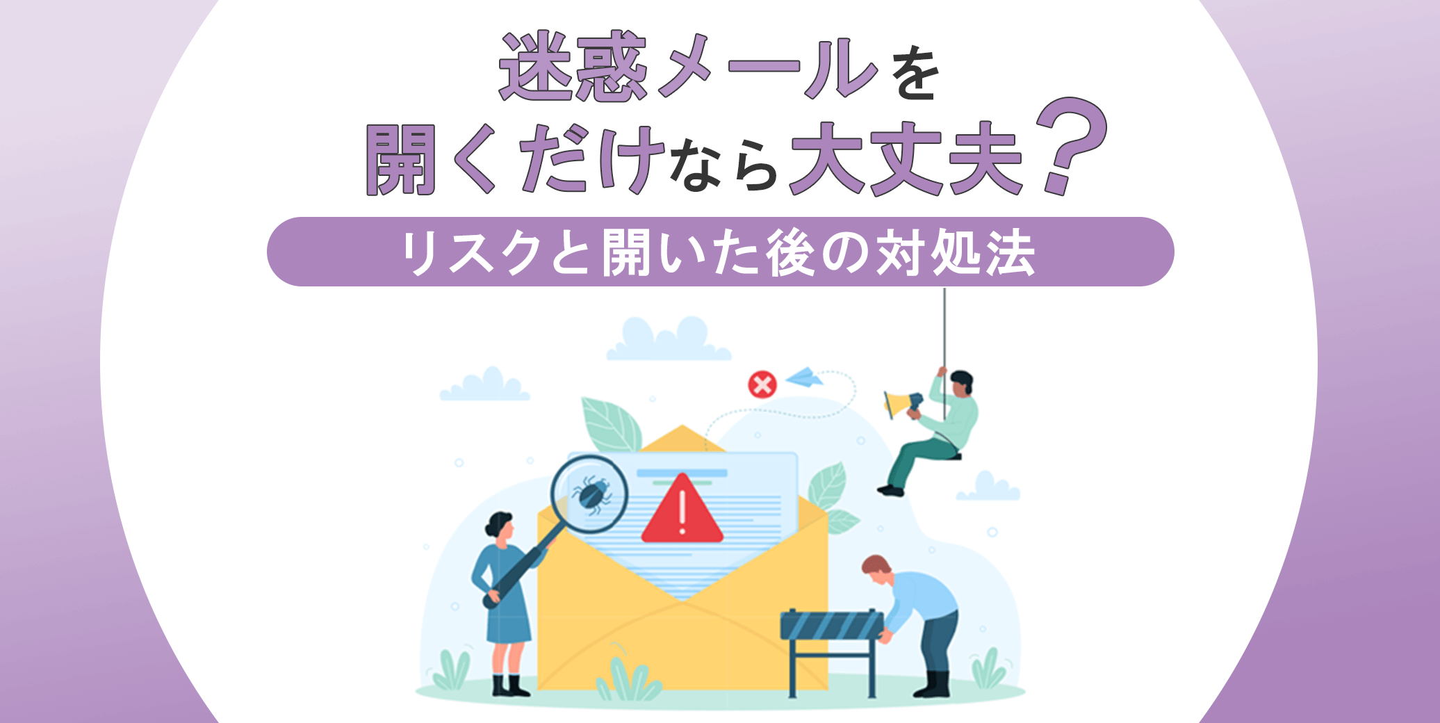 迷惑メールを開くだけなら大丈夫？リスクと開いた後の対処法 
